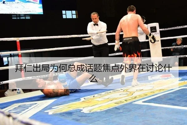 拜仁出局为何总成话题焦点外界在讨论什么