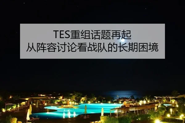 TES重组话题再起 从阵容讨论看战队的长期困境